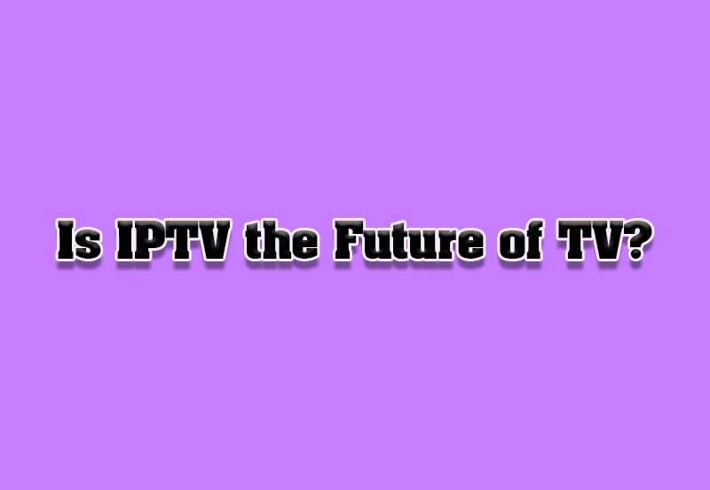 Is IPTV the Future of Television?