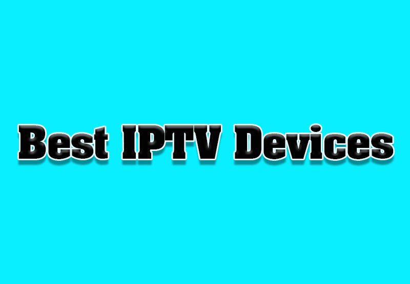 Best IPTV Devices: Get the Best Experience