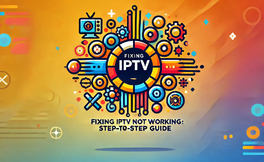 Fixing IPTV Not Working: Step-by-Step Guide